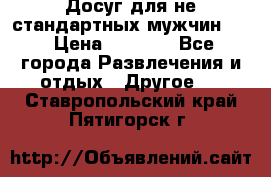 Досуг для не стандартных мужчин!!! › Цена ­ 5 000 - Все города Развлечения и отдых » Другое   . Ставропольский край,Пятигорск г.